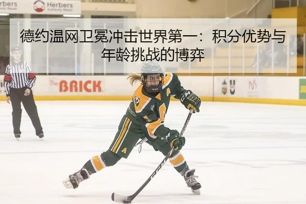 德约温网卫冕冲击世界第一：积分优势与年龄挑战的博弈